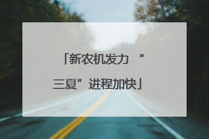 新农机发力 “三夏”进程加快