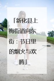 新化县上梅街道向东街：节日里的烟火与欢腾