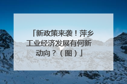 新政策来袭！萍乡工业经济发展有何新动向？（图）