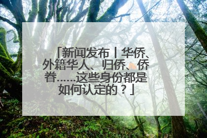 新闻发布丨华侨、外籍华人、归侨、侨眷……这些身份都是如何认定的？