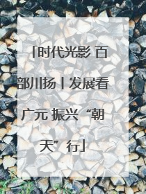 时代光影 百部川扬丨发展看广元 振兴“朝天”行
