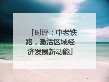 时评：中老铁路，激活区域经济发展新动能