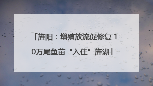 旌阳：增殖放流促修复 10万尾鱼苗“入住”旌湖