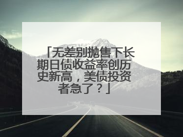 无差别抛售下长期日债收益率创历史新高，美债投资者急了？