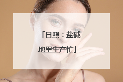 日照：盐碱地里生产忙