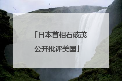 日本首相石破茂公开批评美国