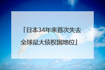 日本34年来首次失去全球最大债权国地位