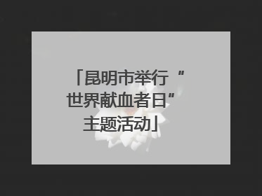 昆明市举行“世界献血者日”主题活动