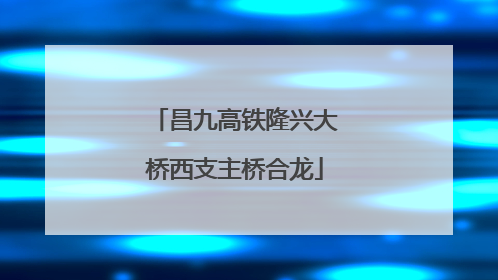 昌九高铁隆兴大桥西支主桥合龙
