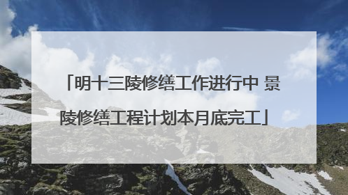 明十三陵修缮工作进行中 景陵修缮工程计划本月底完工