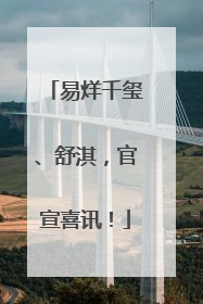 易烊千玺、舒淇，官宣喜讯！