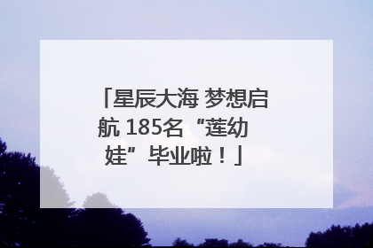 星辰大海 梦想启航 185名“莲幼娃”毕业啦！