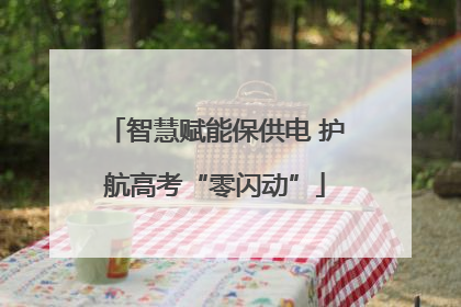 智慧赋能保供电 护航高考“零闪动”