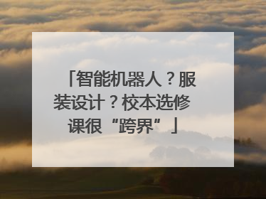 智能机器人？服装设计？校本选修课很“跨界”