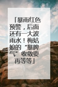 暴雨红色预警，后面还有一大波雨水！梅姑娘的“暴脾气”收敛要再等等
