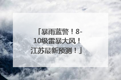 暴雨蓝警！8-10级雷暴大风！江苏最新预测！
