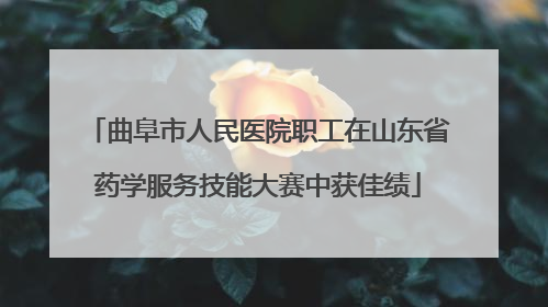 曲阜市人民医院职工在山东省药学服务技能大赛中获佳绩