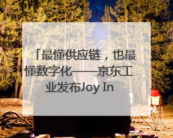 最懂供应链，也最懂数字化——京东工业发布Joy Industrial 重塑工业未来