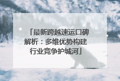 最新跨越速运口碑解析：多维优势构建行业竞争护城河