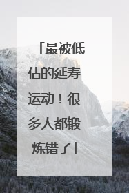 最被低估的延寿运动！很多人都锻炼错了
