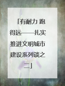 有耐力 跑得远——扎实推进文明城市建设系列谈之二