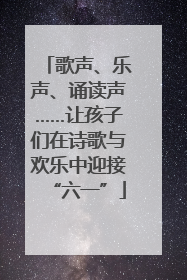 歌声、乐声、诵读声……让孩子们在诗歌与欢乐中迎接“六一”