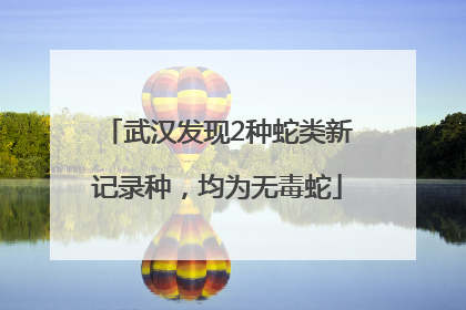 武汉发现2种蛇类新记录种，均为无毒蛇