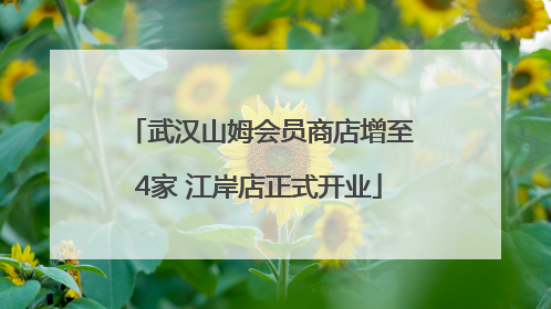 武汉山姆会员商店增至4家 江岸店正式开业