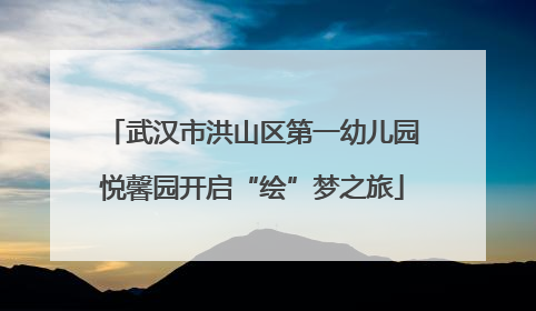 武汉市洪山区第一幼儿园悦馨园开启“绘”梦之旅