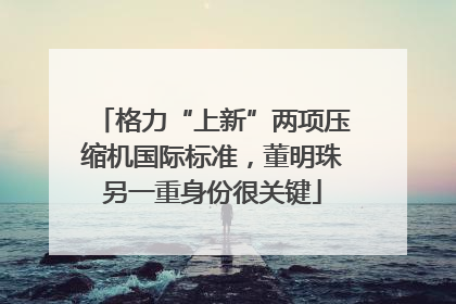 格力“上新”两项压缩机国际标准，董明珠另一重身份很关键