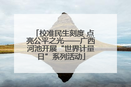 校准民生刻度 点亮公平之光——广西河池开展“世界计量日”系列活动