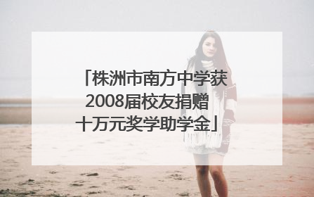 株洲市南方中学获2008届校友捐赠十万元奖学助学金