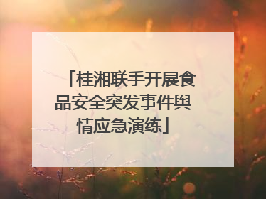 桂湘联手开展食品安全突发事件舆情应急演练