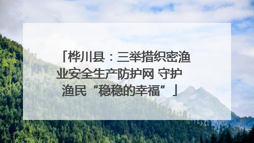 桦川县：三举措织密渔业安全生产防护网 守护渔民“稳稳的幸福”