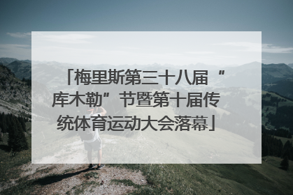 梅里斯第三十八届“库木勒”节暨第十届传统体育运动大会落幕