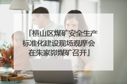 横山区煤矿安全生产标准化建设现场观摩会在朱家峁煤矿召开