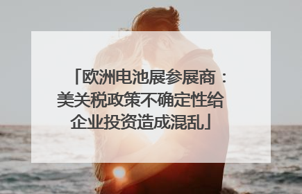 欧洲电池展参展商：美关税政策不确定性给企业投资造成混乱
