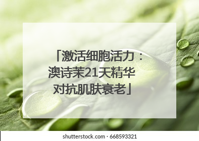 激活细胞活力：澳诗茉21天精华对抗肌肤衰老