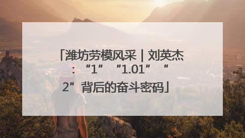 潍坊劳模风采｜刘英杰：“1”“1.01”“2”背后的奋斗密码