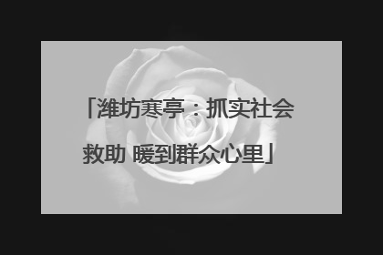 潍坊寒亭：抓实社会救助 暖到群众心里