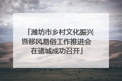 潍坊市乡村文化振兴暨移风易俗工作推进会在诸城成功召开