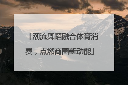 潮流舞蹈融合体育消费，点燃商圈新动能