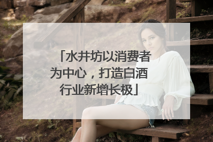 水井坊以消费者为中心，打造白酒行业新增长极