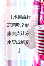 水果流行冻着吃？健康卖点让冻水果成新宠