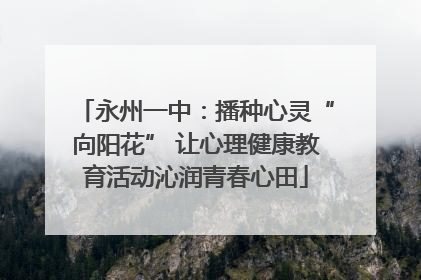 永州一中：播种心灵“向阳花” 让心理健康教育活动沁润青春心田