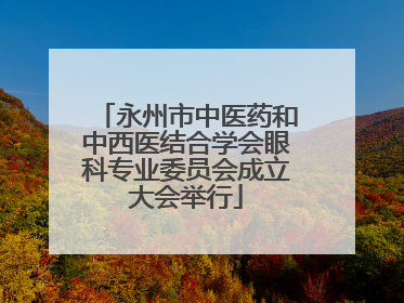 永州市中医药和中西医结合学会眼科专业委员会成立大会举行