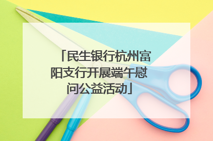 民生银行杭州富阳支行开展端午慰问公益活动