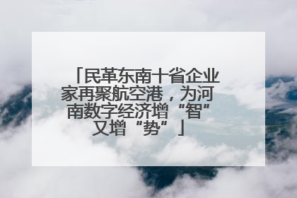 民革东南十省企业家再聚航空港，为河南数字经济增“智”又增“势”
