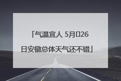气温宜人 5月﻿26日安徽总体天气还不错