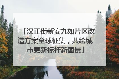 汉正街新安九如片区改造方案全球征集，共绘城市更新标杆新图景